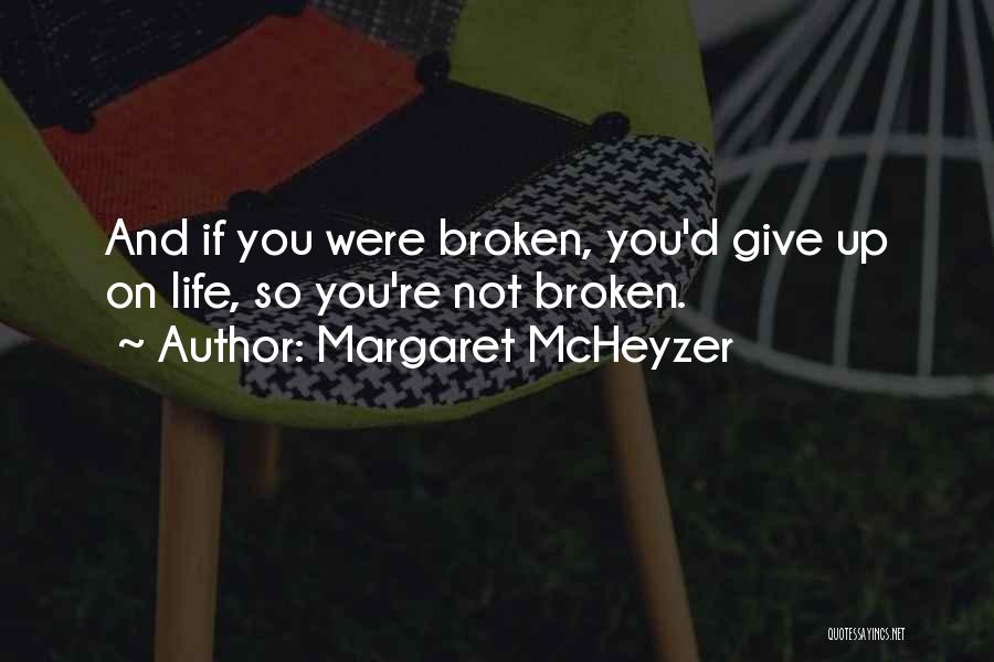 Margaret McHeyzer Quotes: And If You Were Broken, You'd Give Up On Life, So You're Not Broken.