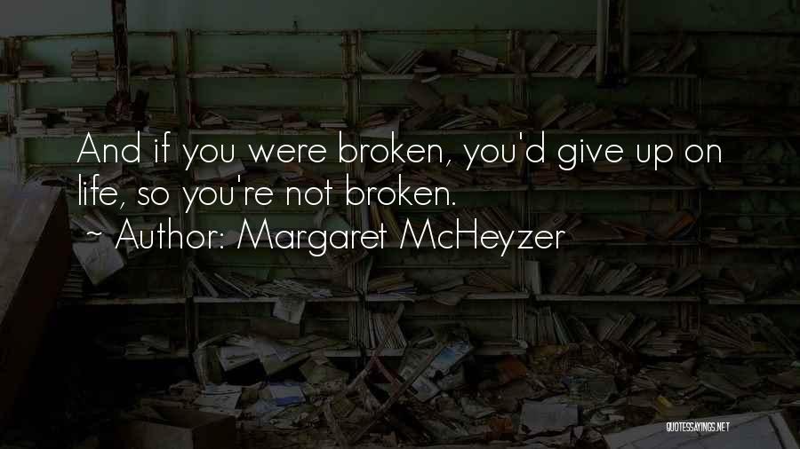 Margaret McHeyzer Quotes: And If You Were Broken, You'd Give Up On Life, So You're Not Broken.