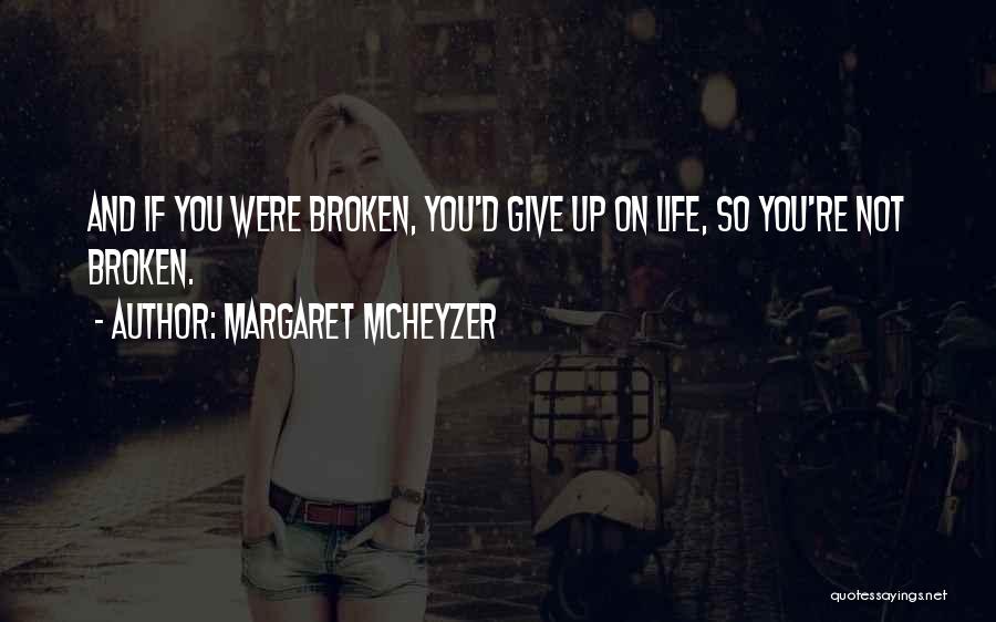 Margaret McHeyzer Quotes: And If You Were Broken, You'd Give Up On Life, So You're Not Broken.