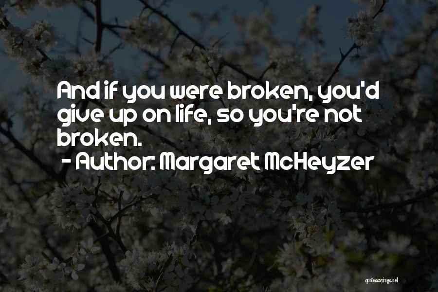 Margaret McHeyzer Quotes: And If You Were Broken, You'd Give Up On Life, So You're Not Broken.