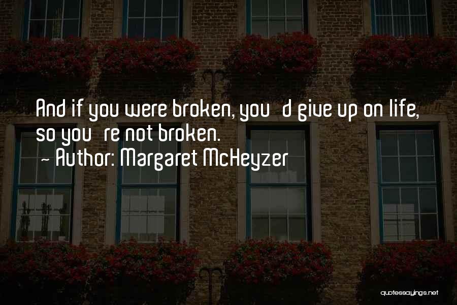 Margaret McHeyzer Quotes: And If You Were Broken, You'd Give Up On Life, So You're Not Broken.