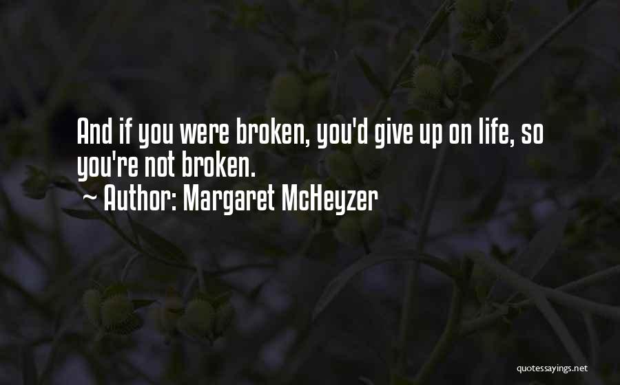 Margaret McHeyzer Quotes: And If You Were Broken, You'd Give Up On Life, So You're Not Broken.