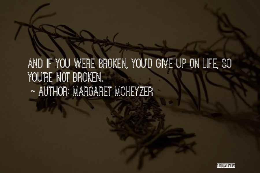 Margaret McHeyzer Quotes: And If You Were Broken, You'd Give Up On Life, So You're Not Broken.