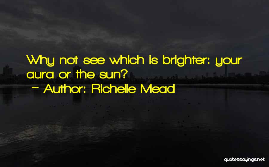Richelle Mead Quotes: Why Not See Which Is Brighter: Your Aura Or The Sun?