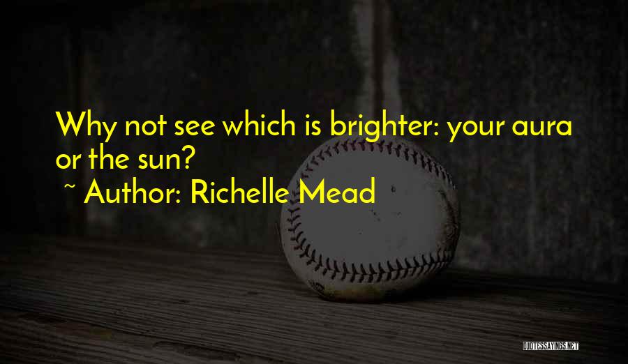 Richelle Mead Quotes: Why Not See Which Is Brighter: Your Aura Or The Sun?