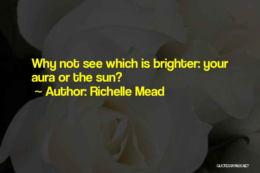 Richelle Mead Quotes: Why Not See Which Is Brighter: Your Aura Or The Sun?