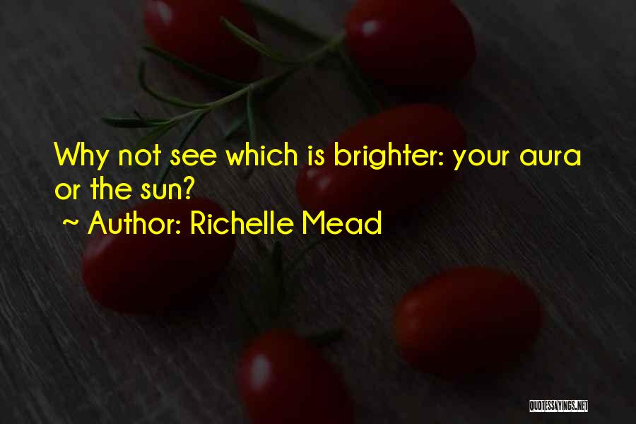 Richelle Mead Quotes: Why Not See Which Is Brighter: Your Aura Or The Sun?