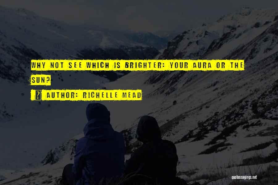 Richelle Mead Quotes: Why Not See Which Is Brighter: Your Aura Or The Sun?