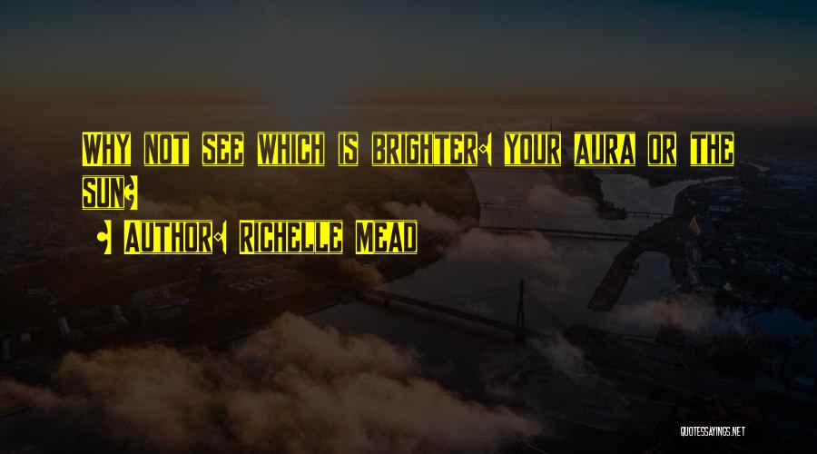 Richelle Mead Quotes: Why Not See Which Is Brighter: Your Aura Or The Sun?