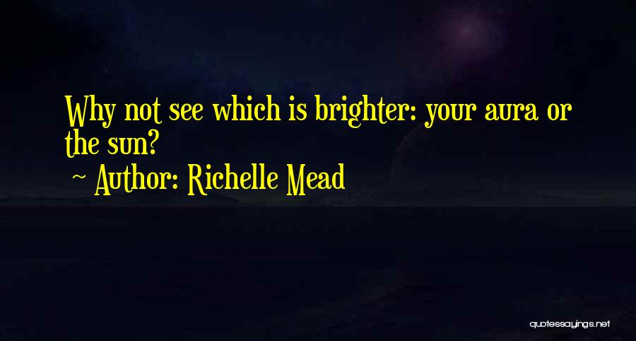 Richelle Mead Quotes: Why Not See Which Is Brighter: Your Aura Or The Sun?