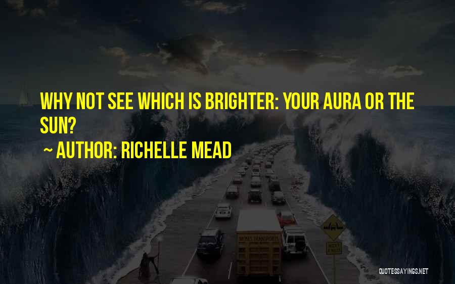 Richelle Mead Quotes: Why Not See Which Is Brighter: Your Aura Or The Sun?