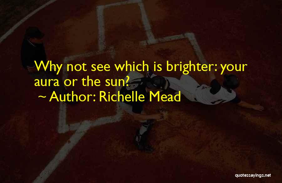 Richelle Mead Quotes: Why Not See Which Is Brighter: Your Aura Or The Sun?