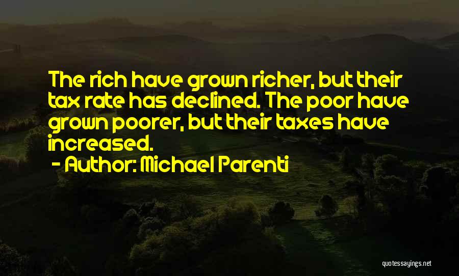 Michael Parenti Quotes: The Rich Have Grown Richer, But Their Tax Rate Has Declined. The Poor Have Grown Poorer, But Their Taxes Have