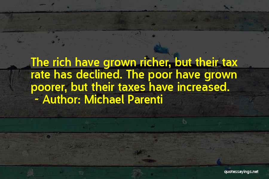 Michael Parenti Quotes: The Rich Have Grown Richer, But Their Tax Rate Has Declined. The Poor Have Grown Poorer, But Their Taxes Have