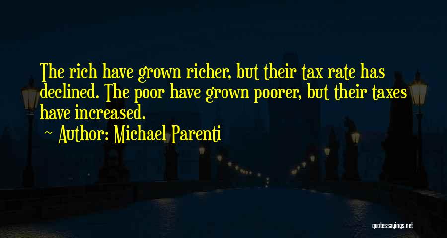 Michael Parenti Quotes: The Rich Have Grown Richer, But Their Tax Rate Has Declined. The Poor Have Grown Poorer, But Their Taxes Have