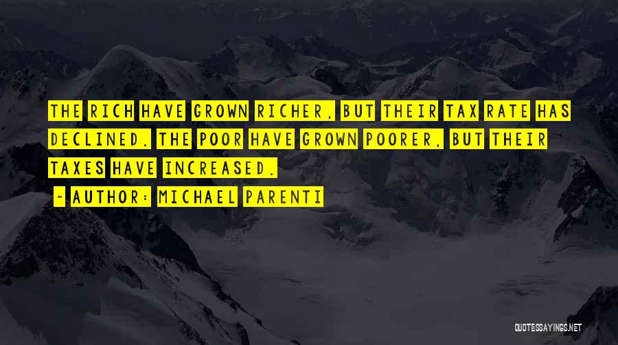 Michael Parenti Quotes: The Rich Have Grown Richer, But Their Tax Rate Has Declined. The Poor Have Grown Poorer, But Their Taxes Have