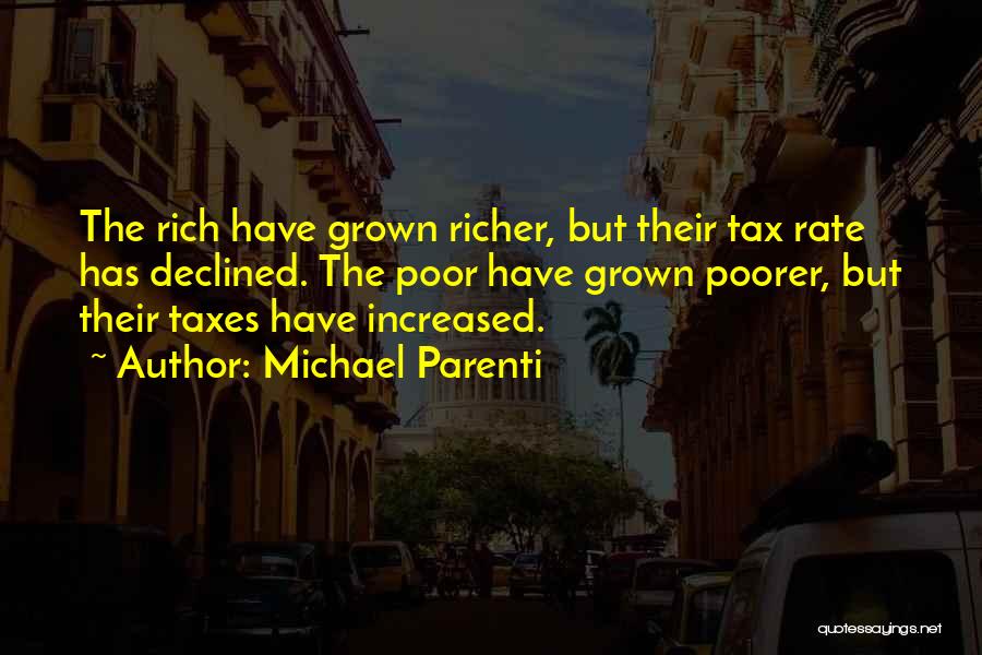 Michael Parenti Quotes: The Rich Have Grown Richer, But Their Tax Rate Has Declined. The Poor Have Grown Poorer, But Their Taxes Have