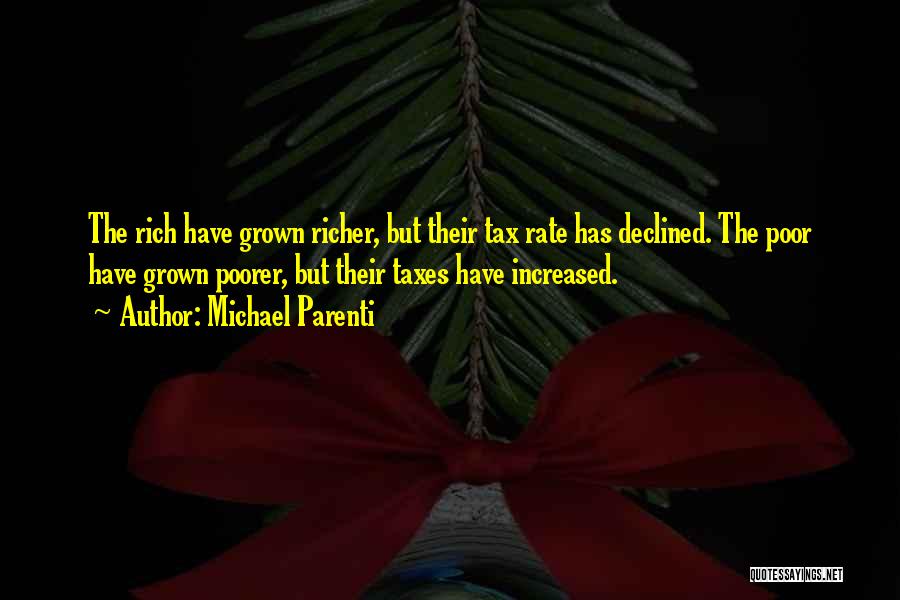 Michael Parenti Quotes: The Rich Have Grown Richer, But Their Tax Rate Has Declined. The Poor Have Grown Poorer, But Their Taxes Have