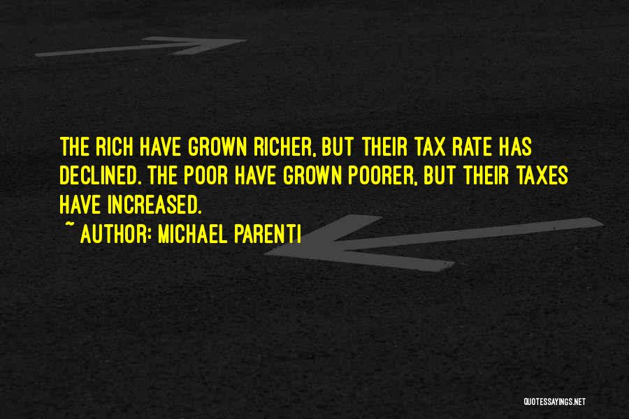 Michael Parenti Quotes: The Rich Have Grown Richer, But Their Tax Rate Has Declined. The Poor Have Grown Poorer, But Their Taxes Have