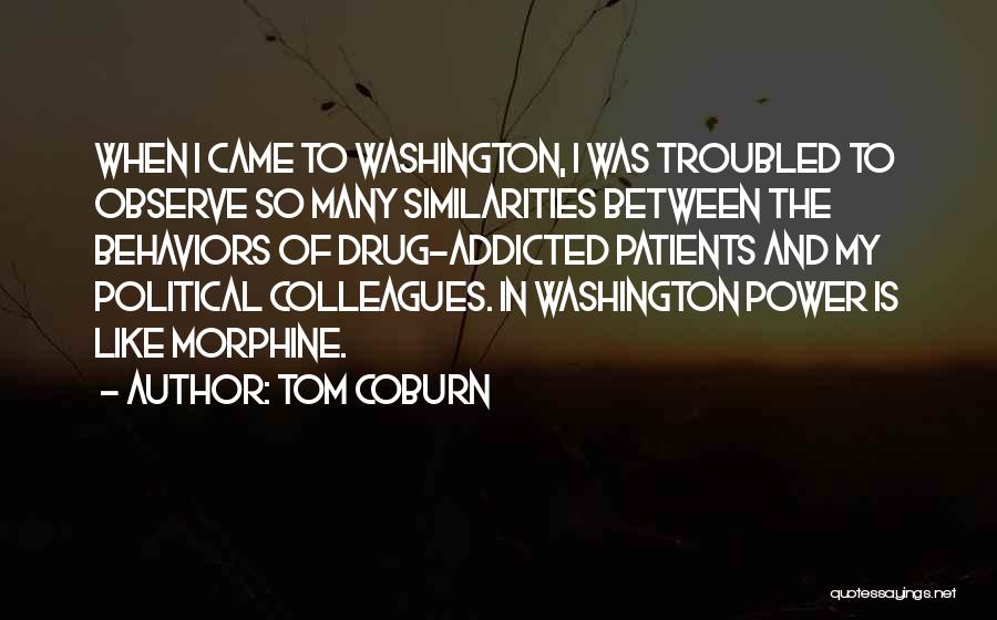 Tom Coburn Quotes: When I Came To Washington, I Was Troubled To Observe So Many Similarities Between The Behaviors Of Drug-addicted Patients And