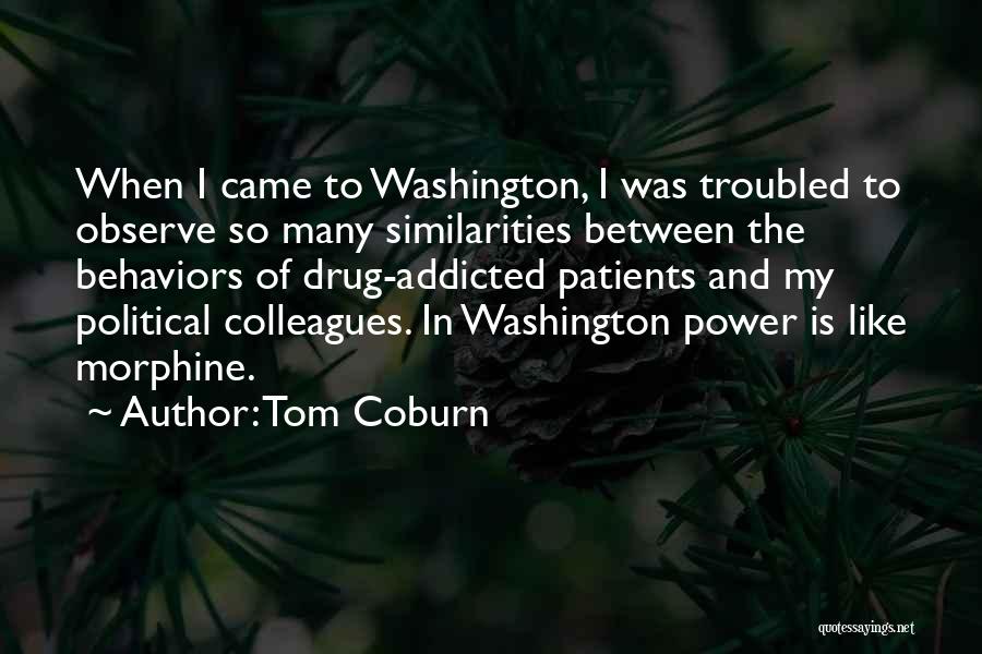 Tom Coburn Quotes: When I Came To Washington, I Was Troubled To Observe So Many Similarities Between The Behaviors Of Drug-addicted Patients And