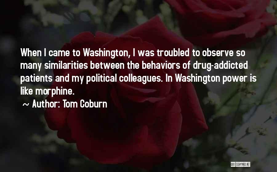 Tom Coburn Quotes: When I Came To Washington, I Was Troubled To Observe So Many Similarities Between The Behaviors Of Drug-addicted Patients And