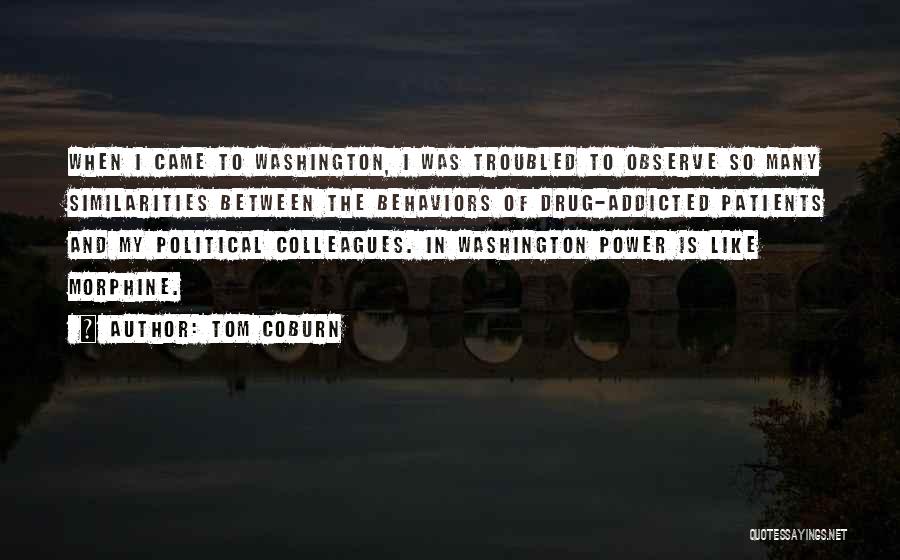 Tom Coburn Quotes: When I Came To Washington, I Was Troubled To Observe So Many Similarities Between The Behaviors Of Drug-addicted Patients And