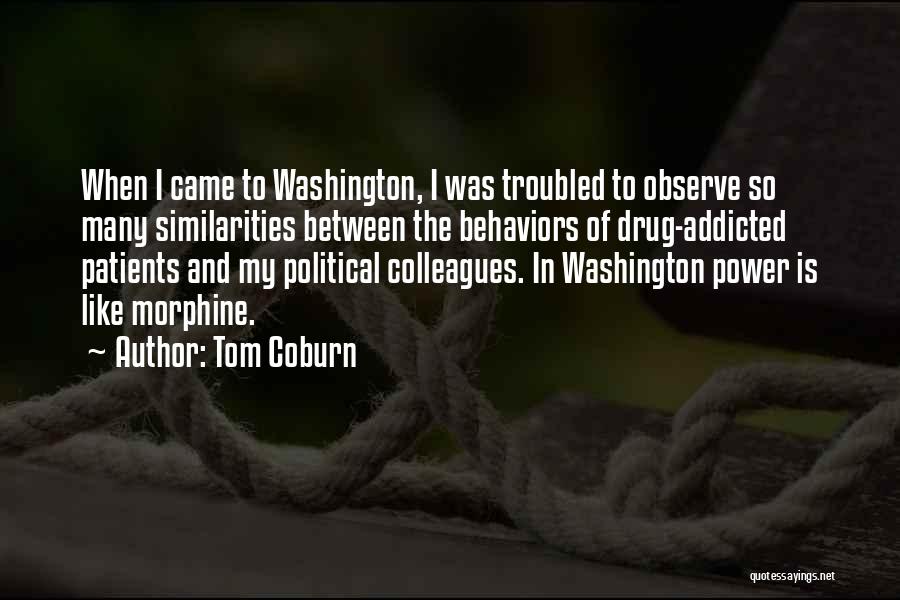 Tom Coburn Quotes: When I Came To Washington, I Was Troubled To Observe So Many Similarities Between The Behaviors Of Drug-addicted Patients And