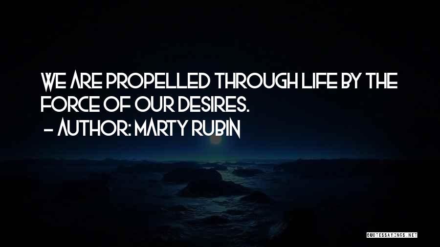 Marty Rubin Quotes: We Are Propelled Through Life By The Force Of Our Desires.