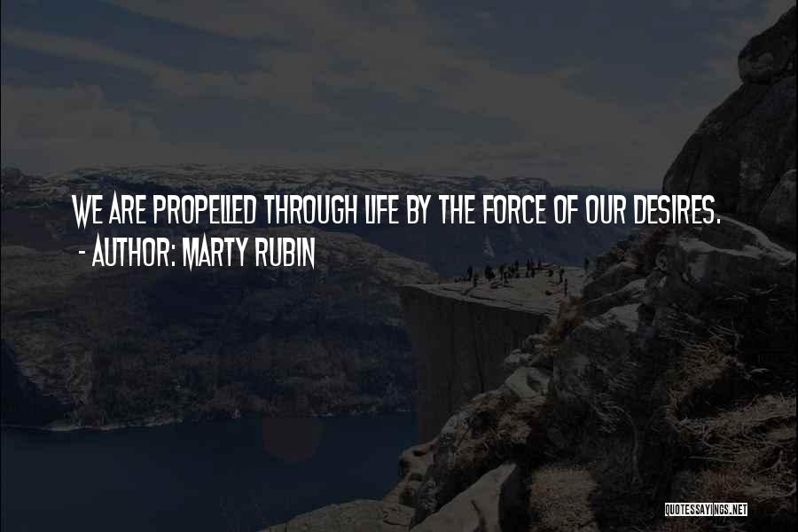 Marty Rubin Quotes: We Are Propelled Through Life By The Force Of Our Desires.