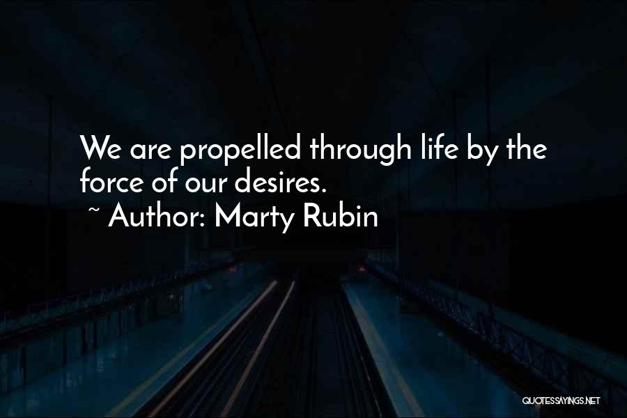 Marty Rubin Quotes: We Are Propelled Through Life By The Force Of Our Desires.