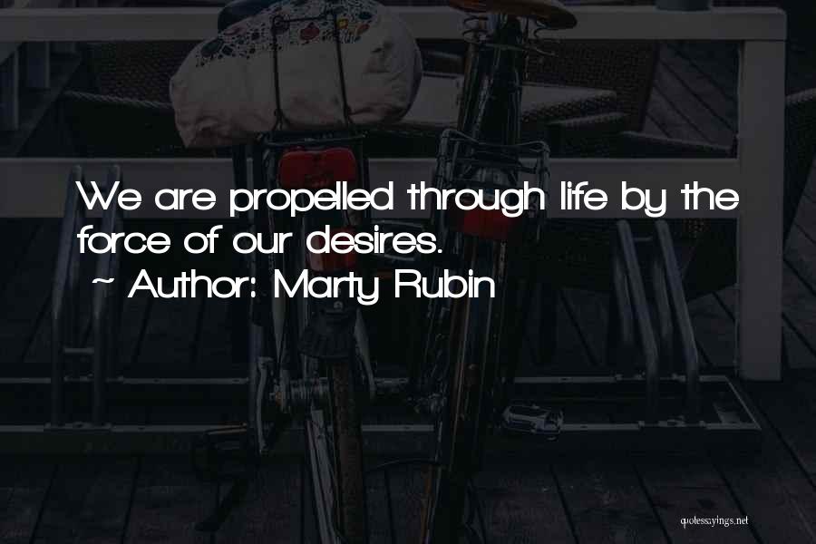Marty Rubin Quotes: We Are Propelled Through Life By The Force Of Our Desires.