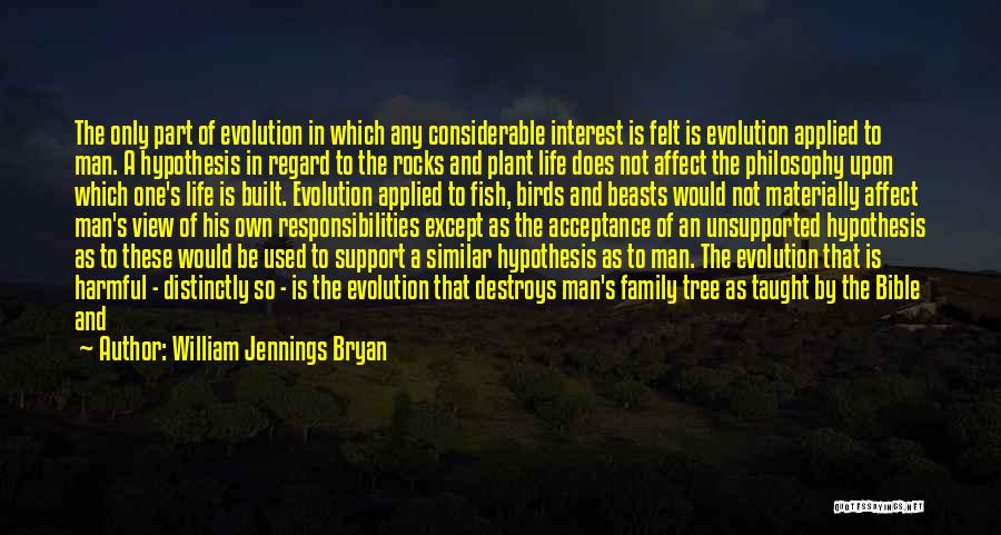 William Jennings Bryan Quotes: The Only Part Of Evolution In Which Any Considerable Interest Is Felt Is Evolution Applied To Man. A Hypothesis In