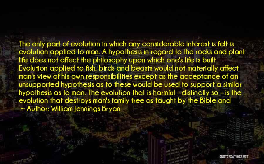 William Jennings Bryan Quotes: The Only Part Of Evolution In Which Any Considerable Interest Is Felt Is Evolution Applied To Man. A Hypothesis In