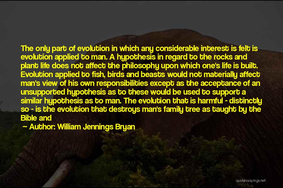 William Jennings Bryan Quotes: The Only Part Of Evolution In Which Any Considerable Interest Is Felt Is Evolution Applied To Man. A Hypothesis In
