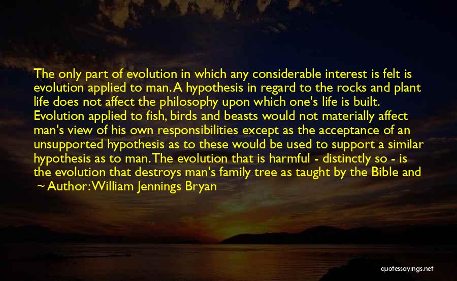 William Jennings Bryan Quotes: The Only Part Of Evolution In Which Any Considerable Interest Is Felt Is Evolution Applied To Man. A Hypothesis In