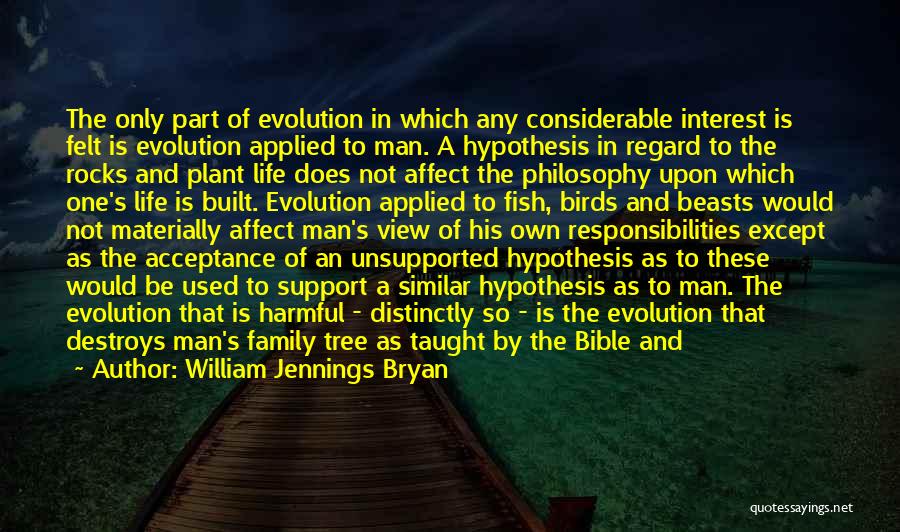 William Jennings Bryan Quotes: The Only Part Of Evolution In Which Any Considerable Interest Is Felt Is Evolution Applied To Man. A Hypothesis In