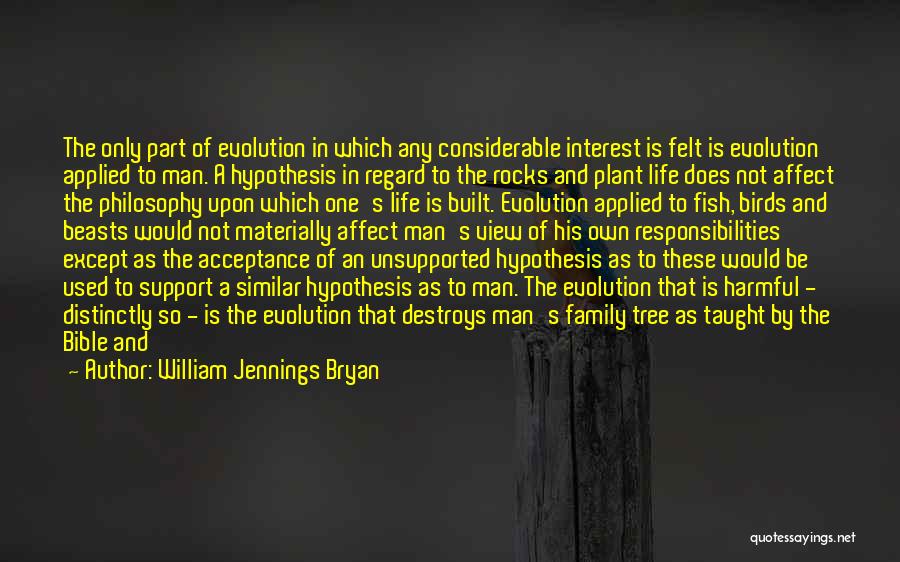 William Jennings Bryan Quotes: The Only Part Of Evolution In Which Any Considerable Interest Is Felt Is Evolution Applied To Man. A Hypothesis In