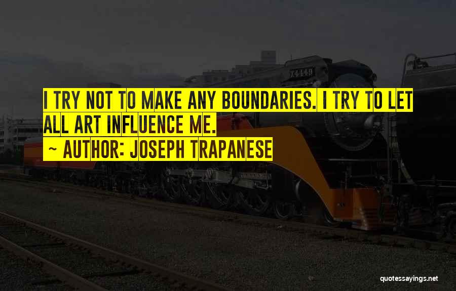 Joseph Trapanese Quotes: I Try Not To Make Any Boundaries. I Try To Let All Art Influence Me.