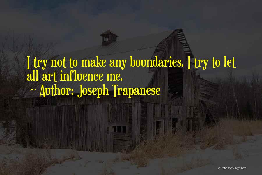 Joseph Trapanese Quotes: I Try Not To Make Any Boundaries. I Try To Let All Art Influence Me.