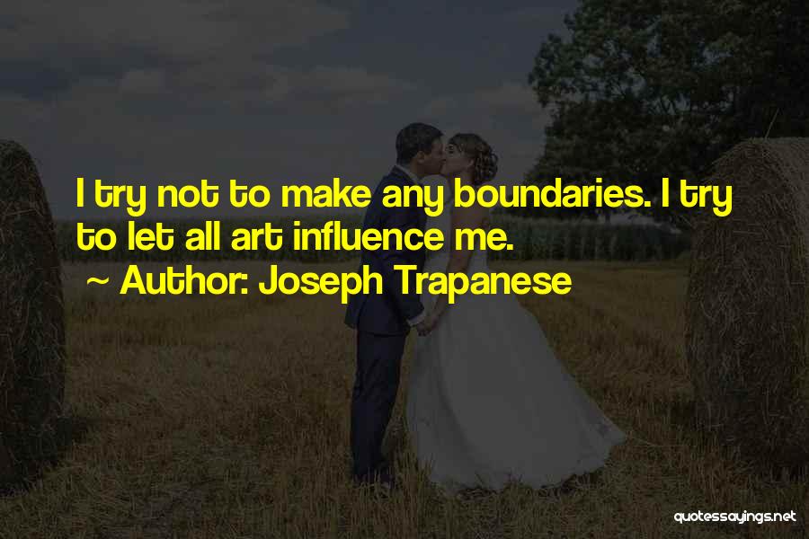 Joseph Trapanese Quotes: I Try Not To Make Any Boundaries. I Try To Let All Art Influence Me.