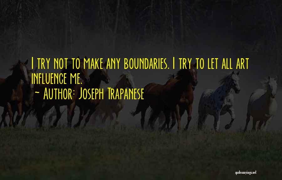 Joseph Trapanese Quotes: I Try Not To Make Any Boundaries. I Try To Let All Art Influence Me.