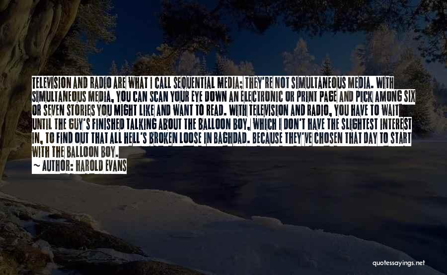 Harold Evans Quotes: Television And Radio Are What I Call Sequential Media; They're Not Simultaneous Media. With Simultaneous Media, You Can Scan Your