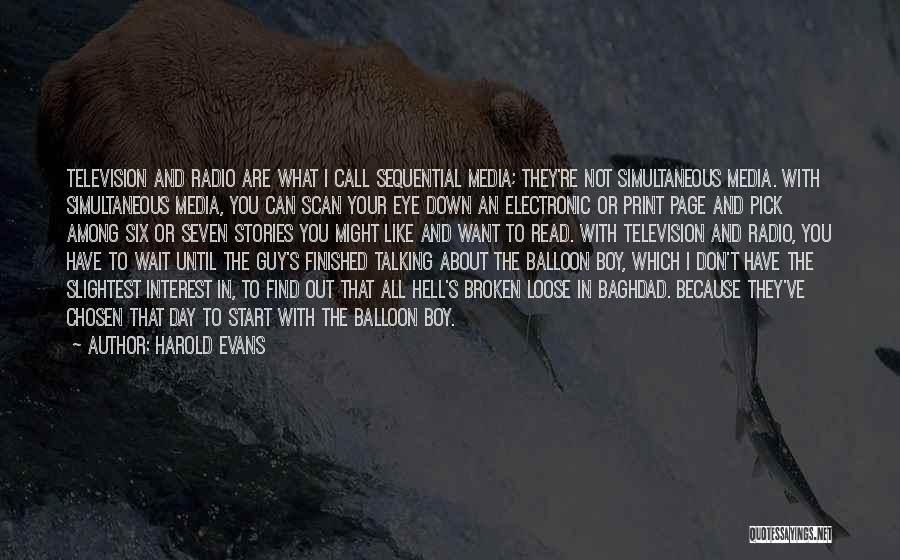 Harold Evans Quotes: Television And Radio Are What I Call Sequential Media; They're Not Simultaneous Media. With Simultaneous Media, You Can Scan Your