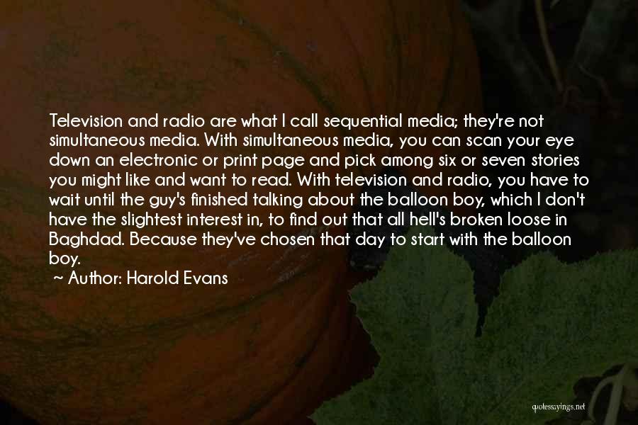 Harold Evans Quotes: Television And Radio Are What I Call Sequential Media; They're Not Simultaneous Media. With Simultaneous Media, You Can Scan Your