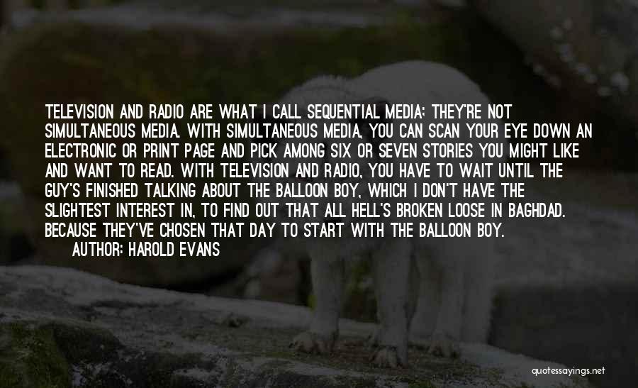 Harold Evans Quotes: Television And Radio Are What I Call Sequential Media; They're Not Simultaneous Media. With Simultaneous Media, You Can Scan Your