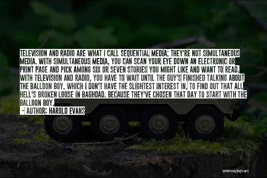 Harold Evans Quotes: Television And Radio Are What I Call Sequential Media; They're Not Simultaneous Media. With Simultaneous Media, You Can Scan Your