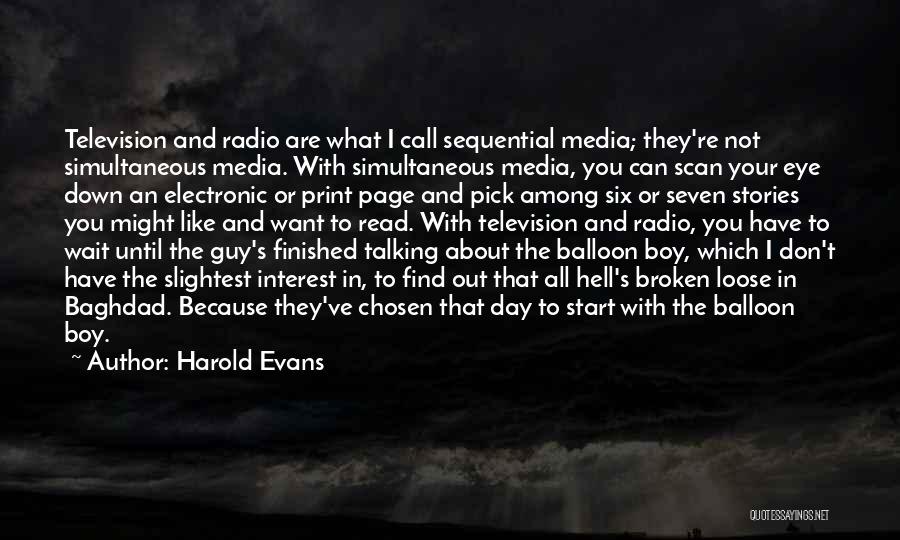 Harold Evans Quotes: Television And Radio Are What I Call Sequential Media; They're Not Simultaneous Media. With Simultaneous Media, You Can Scan Your