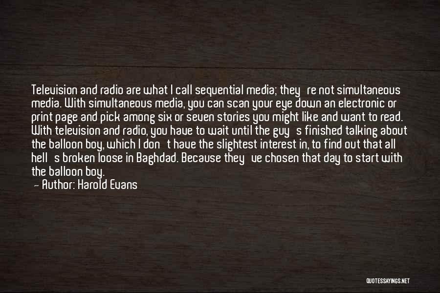 Harold Evans Quotes: Television And Radio Are What I Call Sequential Media; They're Not Simultaneous Media. With Simultaneous Media, You Can Scan Your