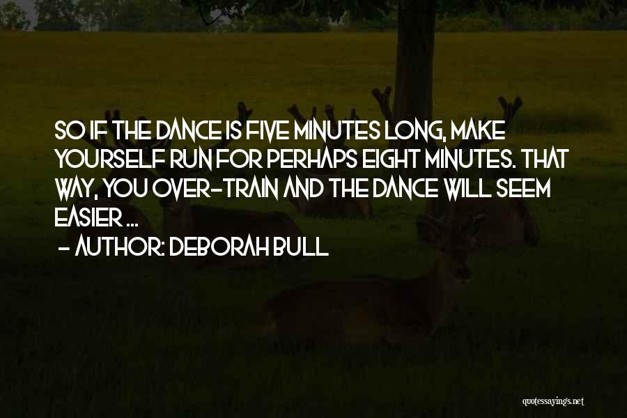 Deborah Bull Quotes: So If The Dance Is Five Minutes Long, Make Yourself Run For Perhaps Eight Minutes. That Way, You Over-train And